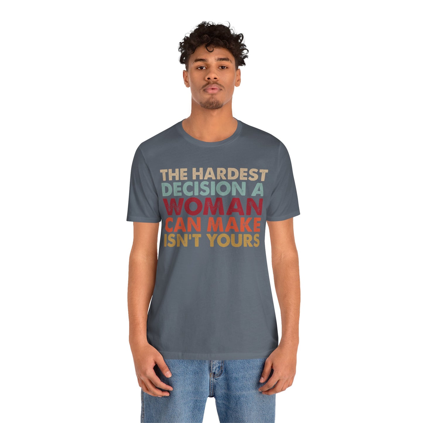 The Hardest Decision a Woman Can Make Isn't Yours Unisex T-Shirt - Progressive Pro-Choice Tee - Women's Reproductive Rights