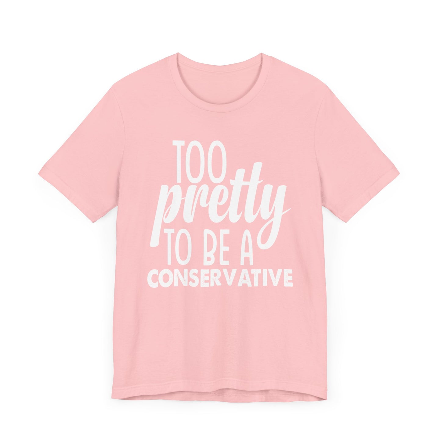 Too Pretty to be a Conservative Unisex T-Shirt - Funny Liberal Progressive Democrat Shirt