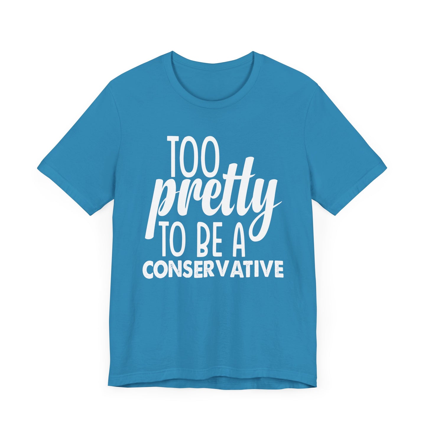 Too Pretty to be a Conservative Unisex T-Shirt - Funny Liberal Progressive Democrat Shirt