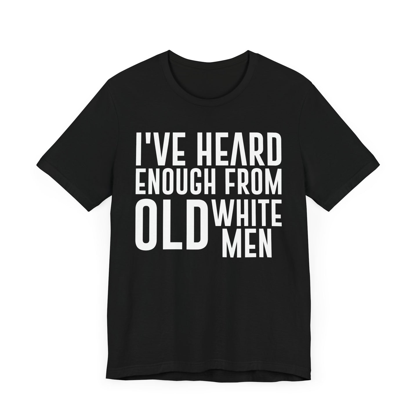 I've Hear Enough from Old White Men Unisex T-Shirt - Smash the Patriarchy - Encourage Diversity