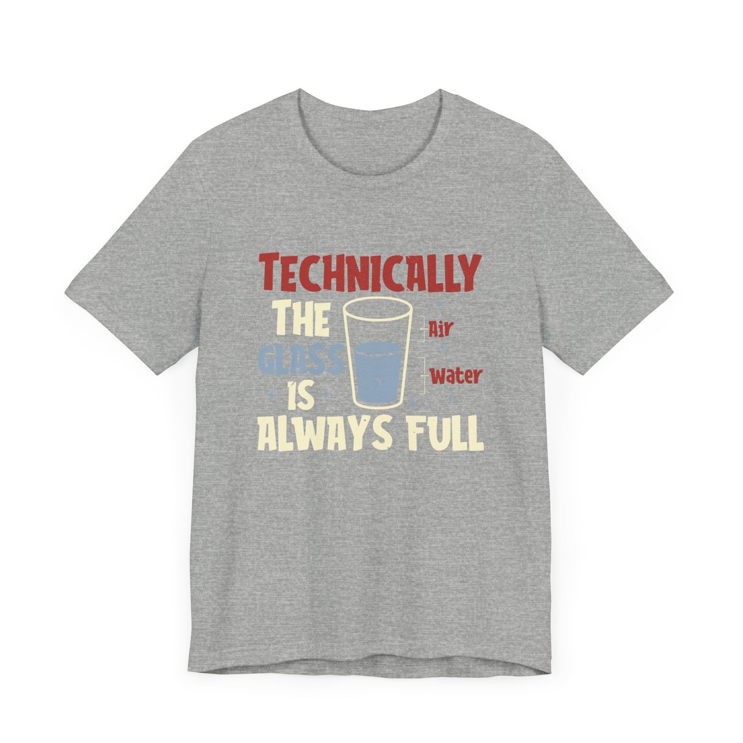 Technically the Glass is Always Full Unisex T-Shirt - Funny Sarcastic Science Shirt - Chemistry Science Teacher Appreciation