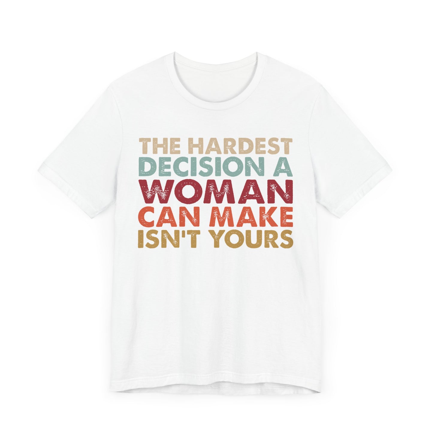 The Hardest Decision a Woman Can Make Isn't Yours Unisex T-Shirt - Progressive Pro-Choice Tee - Women's Reproductive Rights