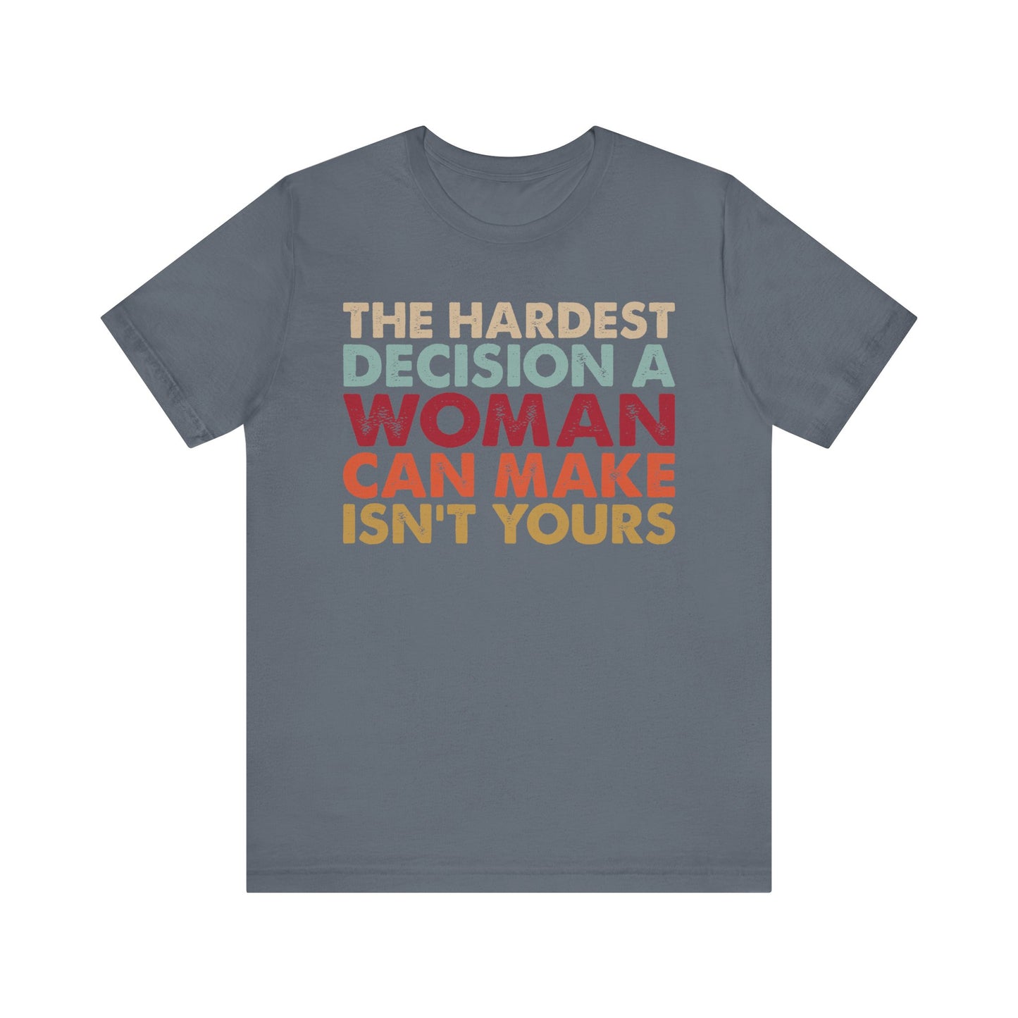 The Hardest Decision a Woman Can Make Isn't Yours Unisex T-Shirt - Progressive Pro-Choice Tee - Women's Reproductive Rights