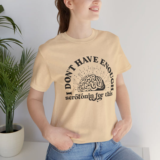 I Don't Have Enough Serotonin for This Unisex Shirt - Mental Health Matters - Self-Care Mental Health Well-Being