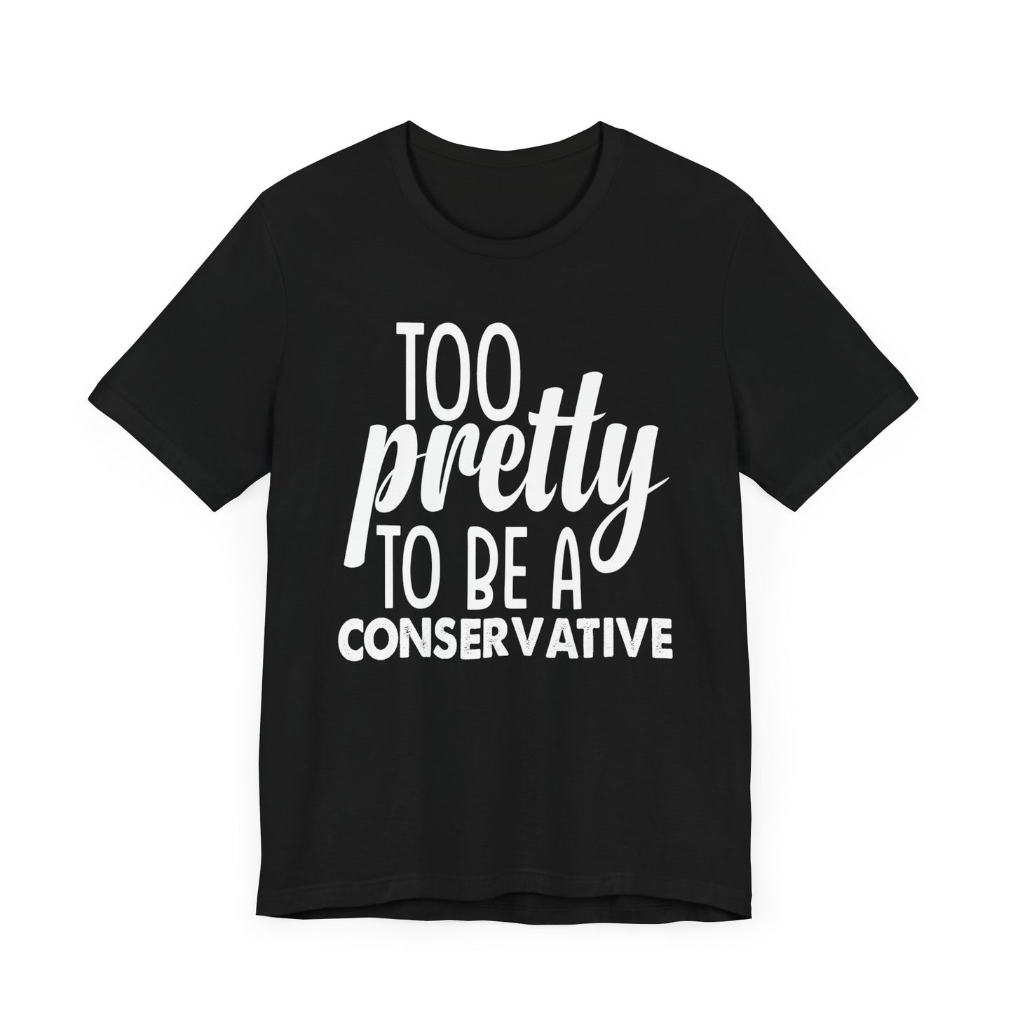 Too Pretty to be a Conservative Unisex T-Shirt - Funny Liberal Progressive Democrat Shirt