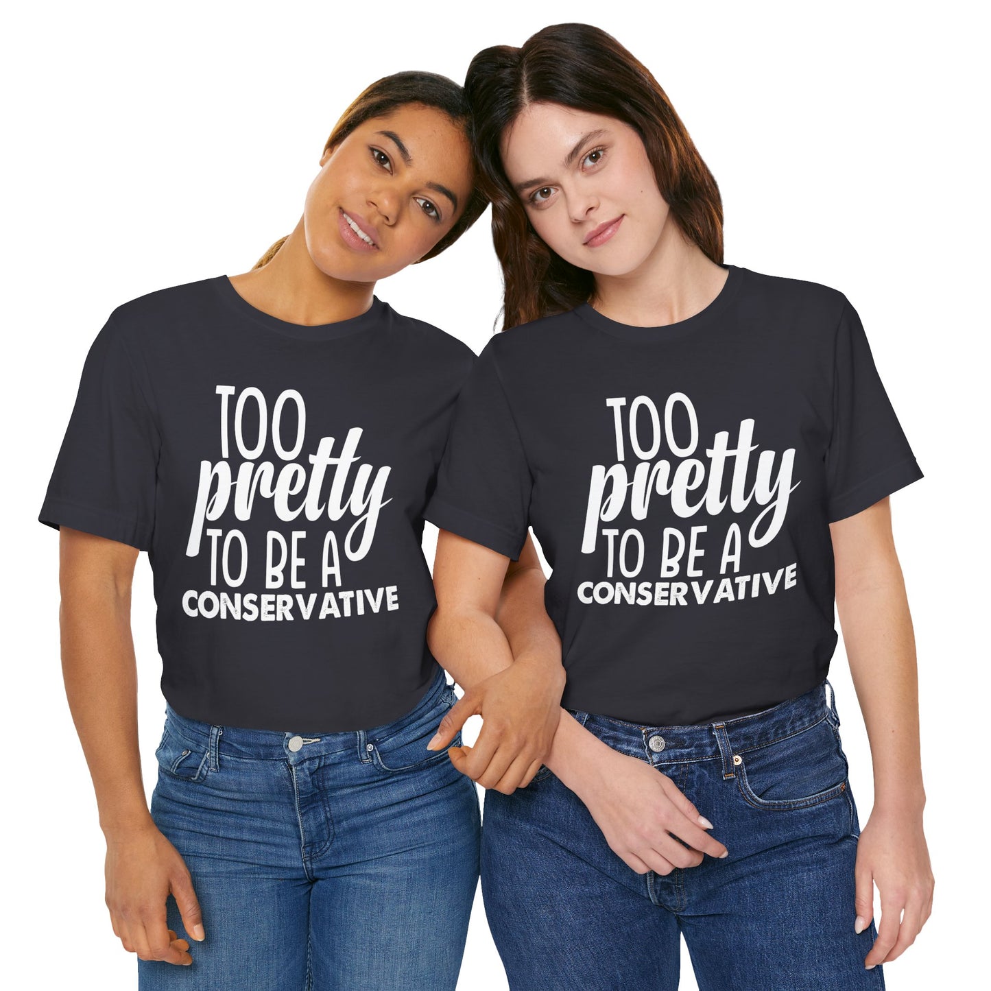 Too Pretty to be a Conservative Unisex T-Shirt - Funny Liberal Progressive Democrat Shirt