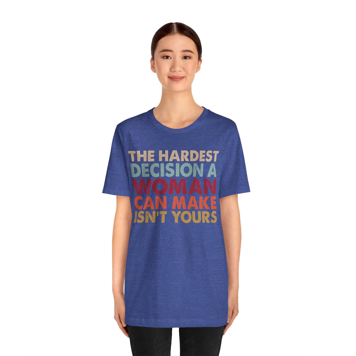 The Hardest Decision a Woman Can Make Isn't Yours Unisex T-Shirt - Progressive Pro-Choice Tee - Women's Reproductive Rights